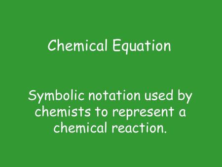 Symbolic notation used by chemists to represent a chemical reaction. Chemical Equation.