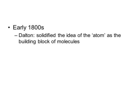 Early 1800s –Dalton: solidified the idea of the ‘atom’ as the building block of molecules.
