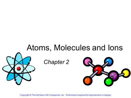 Atoms, Molecules and Ions Chapter 2 Copyright © The McGraw-Hill Companies, Inc. Permission required for reproduction or display.