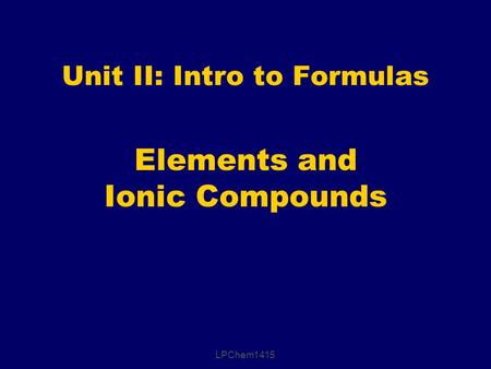 Elements and Ionic Compounds Unit II: Intro to Formulas LPChem1415.