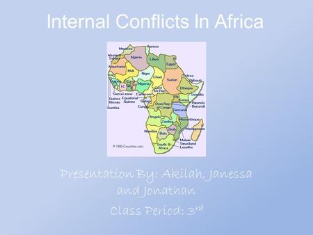 Internal Conflicts In Africa Presentation By: Akilah, Janessa and Jonathan Class Period: 3 rd.