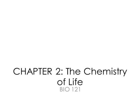 CHAPTER 2: The Chemistry of Life BIO 121. Chemistry is relevant… (even if we don’t like it)