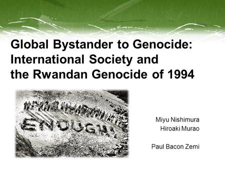 Global Bystander to Genocide: International Society and the Rwandan Genocide of 1994 Miyu Nishimura Hiroaki Murao Paul Bacon Zemi.