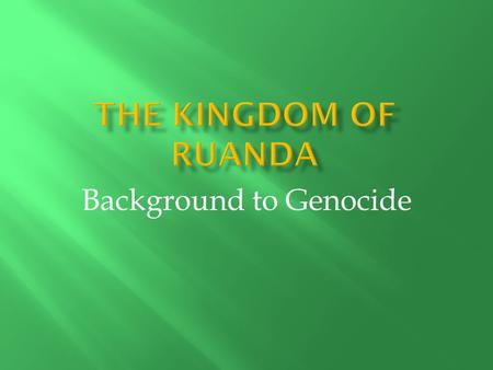 Background to Genocide.  The kingdom was created in the 15 th century through the conquest of chiefdoms.  The king was called the Mwami.  The royal.