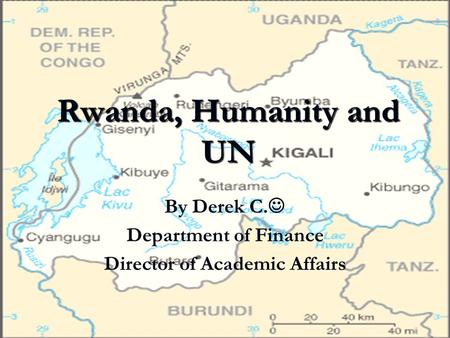 Rwanda, Humanity and UN By Derek C. Department of Finance Director of Academic Affairs.