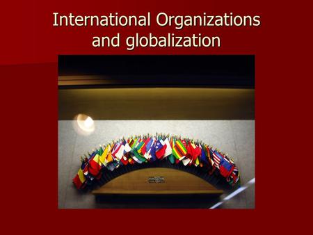 International Organizations and globalization. International organizations Governmental Governmental Members: states Members: states Statute: international.