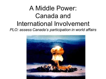 A Middle Power: Canada and International Involvement PLO: assess Canada’s participation in world affairs.