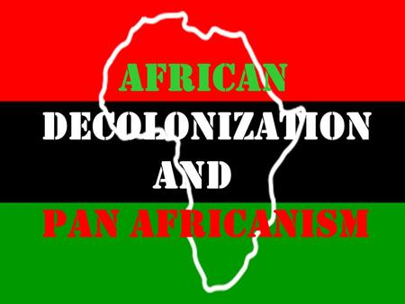 African Decolonization and Pan Africanism. Kwame Nkrumah was the leader of Ghana, the first British colony in Africa to gain independence. Independence.