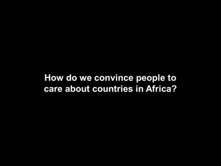 How do we convince people to care about countries in Africa?