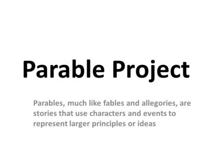 Parable Project Parables, much like fables and allegories, are stories that use characters and events to represent larger principles or ideas.