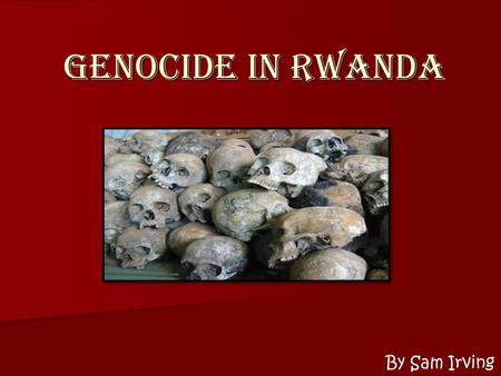 Genocide in Rwanda By Sam Irving. Can you think of a time when you saw someone being mistreated and you just stood by and watched? Is it your responsibility.