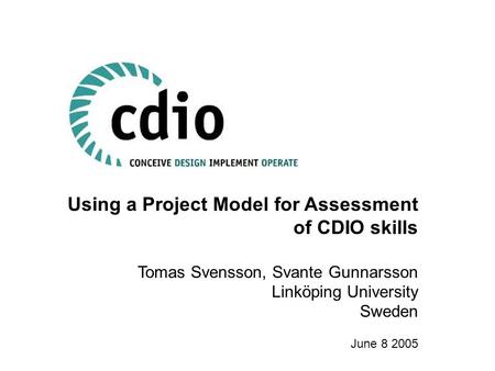 Using a Project Model for Assessment of CDIO skills Tomas Svensson, Svante Gunnarsson Linköping University Sweden June 8 2005.
