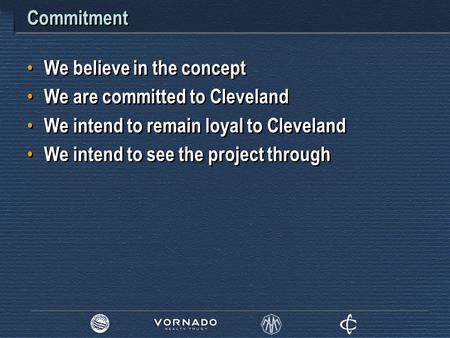 Commitment We believe in the concept We are committed to Cleveland We intend to remain loyal to Cleveland We intend to see the project through We believe.