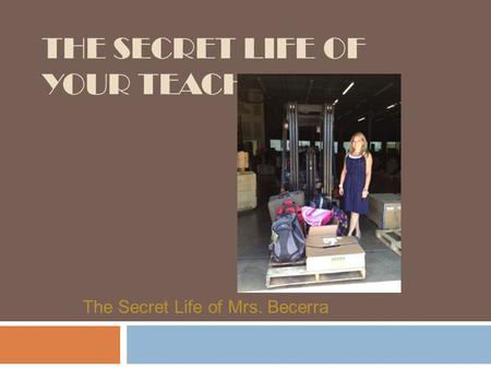 THE SECRET LIFE OF YOUR TEACHER The Secret Life of Mrs. Becerra.