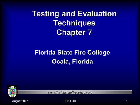 Www.floridastatefirecollege.org August 2007FFP 17401 Testing and Evaluation Techniques Chapter 7 Florida State Fire College Ocala, Florida.