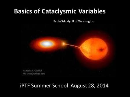 Basics of Cataclysmic Variables iPTF Summer School August 28, 2014 Paula Szkody U of Washington.
