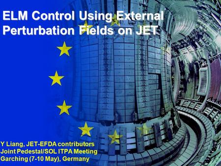 ELM Control Using External Perturbation Fields on JET Y Liang, JET-EFDA contributors Joint Pedestal/SOL ITPA Meeting Garching (7-10 May), Germany.