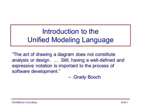 Introduction to the Unified Modeling Language “The act of drawing a diagram does not constitute analysis or design. … Still, having a well-defined and.