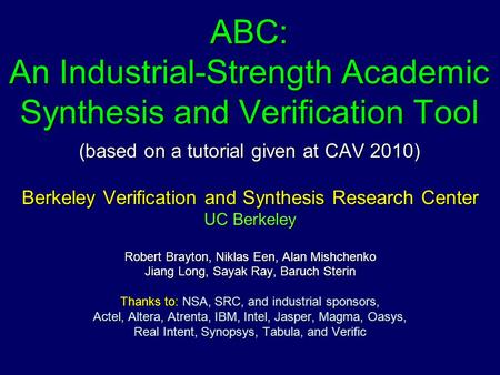 ABC: An Industrial-Strength Academic Synthesis and Verification Tool (based on a tutorial given at CAV 2010) Berkeley Verification and Synthesis Research.