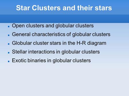 Star Clusters and their stars Open clusters and globular clusters General characteristics of globular clusters Globular cluster stars in the H-R diagram.