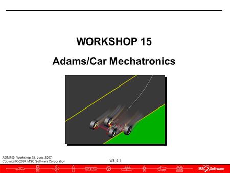 WS15-1 ADM740, Workshop 15, June 2007 Copyright  2007 MSC.Software Corporation WORKSHOP 15 Adams/Car Mechatronics.