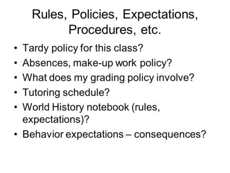 Rules, Policies, Expectations, Procedures, etc. Tardy policy for this class? Absences, make-up work policy? What does my grading policy involve? Tutoring.