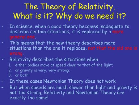 The Theory of Relativity. What is it? Why do we need it? In science, when a good theory becomes inadequate to describe certain situations, it is replaced.