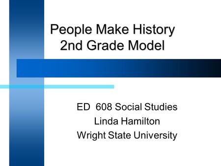 People Make History 2nd Grade Model ED 608 Social Studies Linda Hamilton Wright State University.