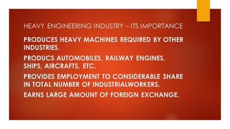 HEAVY ENGINEERING INDUSTRY – ITS IMPORTANCE PRODUCES HEAVY MACHINES REQUIRED BY OTHER INDUSTRIES. PRODUCS AUTOMOBILES, RAILWAY ENGINES, SHIPS, AIRCRAFTS,