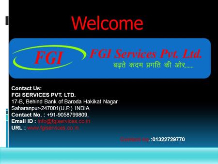 Welcome Contact Us: FGI SERVICES PVT. LTD. 17-B, Behind Bank of Baroda Hakikat Nagar Saharanpur-247001(U.P.) INDIA Contact No. : +91-9058799809, Email.