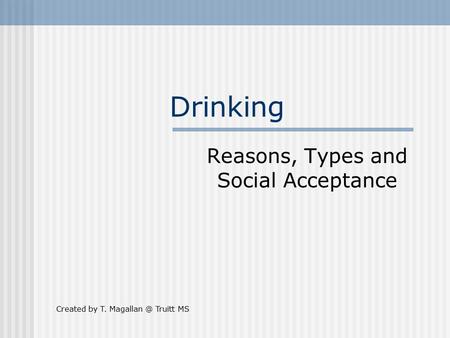 Drinking Reasons, Types and Social Acceptance Created by T. Truitt MS.