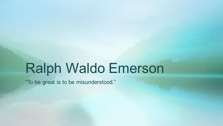“To be great is to be misunderstood.”
