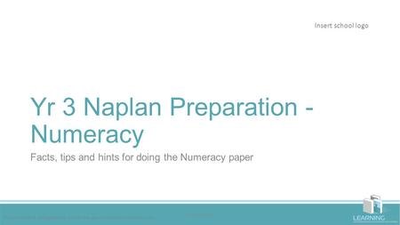 Yr 3 Naplan Preparation - Numeracy Facts, tips and hints for doing the Numeracy paper Insert school logo This powerpoint and questions are for the use.