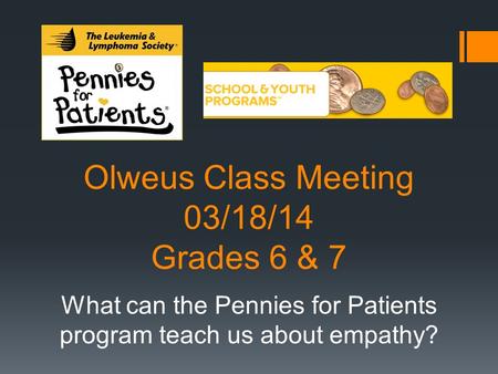 Olweus Class Meeting 03/18/14 Grades 6 & 7 What can the Pennies for Patients program teach us about empathy?