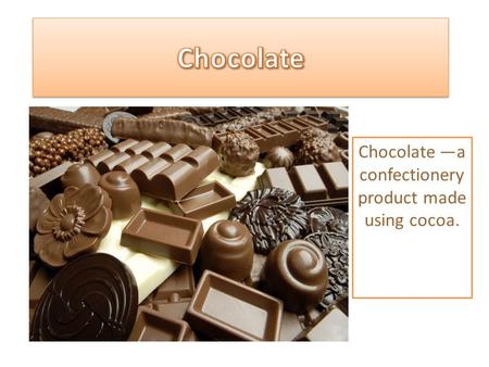 Chocolate —a confectionery product made using cocoa.