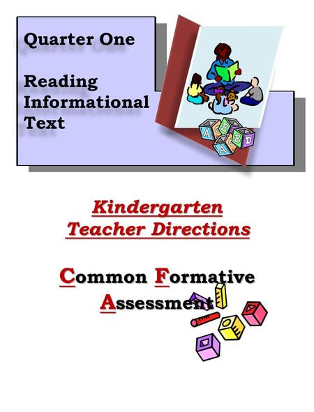 1Kindergarten Teacher Directions C ommon F ormative A ssessment Quarter One Reading Informational Text Quarter One Reading Informational Text.