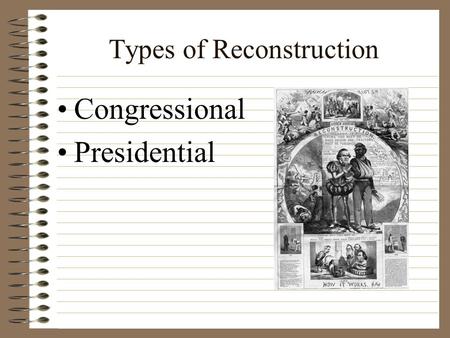Types of Reconstruction Congressional Presidential.