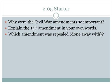 2.05 Starter Why were the Civil War amendments so important? Explain the 14 th amendment in your own words. Which amendment was repealed (done away with)?
