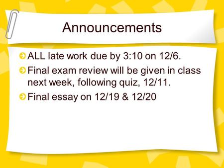 Announcements ALL late work due by 3:10 on 12/6. Final exam review will be given in class next week, following quiz, 12/11. Final essay on 12/19 & 12/20.