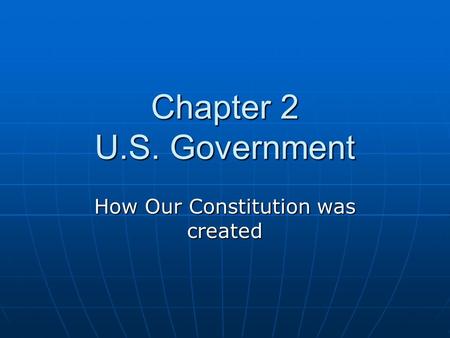 Chapter 2 U.S. Government How Our Constitution was created.