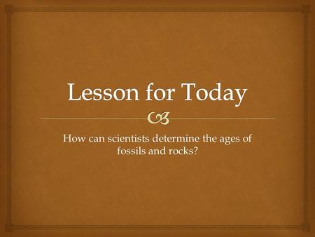 How can scientists determine the ages of fossils and rocks?