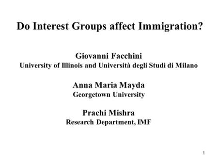1 Do Interest Groups affect Immigration? Giovanni Facchini University of Illinois and Università degli Studi di Milano Anna Maria Mayda Georgetown University.