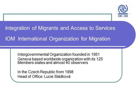 Integration of Migrants and Access to Services IOM International Organization for Migration Intergovernmental Organization founded in 1951 Geneva based.
