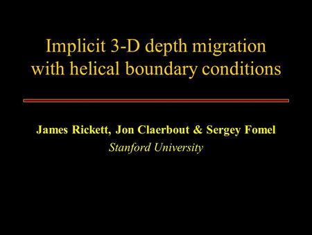 Implicit 3-D depth migration with helical boundary conditions James Rickett, Jon Claerbout & Sergey Fomel Stanford University.
