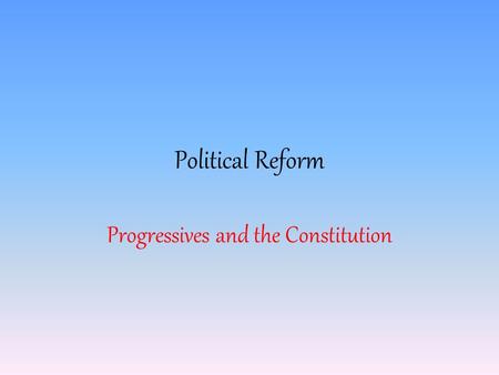 Political Reform Progressives and the Constitution.