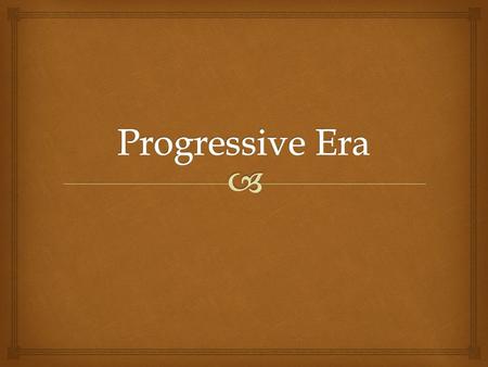  1.The Progressive Era was a time when American society was capable of improvement and continued growth and advancement. 2.Progress would only occur.