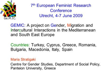 7 th European Feminist Research Conference Utrecht, 4-7 June 2009 GEMIC: A project on Gender, Migration and Intercultural Interactions in the Mediterranean.