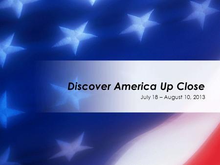 July 18 – August 10, 2013 Discover America Up Close.
