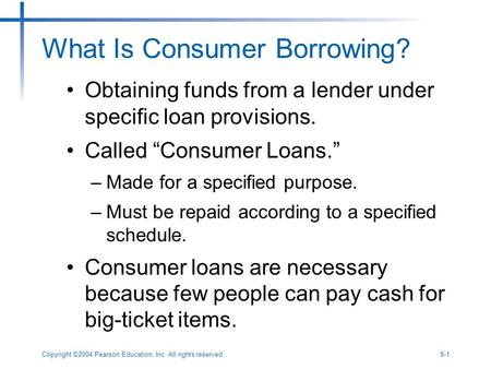 Copyright ©2004 Pearson Education, Inc. All rights reserved.8-1 What Is Consumer Borrowing? Obtaining funds from a lender under specific loan provisions.