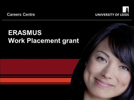 Careers Centre ERASMUS Work Placement grant. Careers Centre What is Erasmus?  European Commission scheme to increase mobility of Higher Education Students.